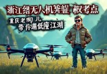 浙江缙云无人机驾驶证哪里考？重庆老炮儿带你飞遍低空江湖！