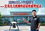 浙江义乌无人机操作证在哪里考？重庆老炮儿小空空带你飞！