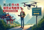 浙江安吉无人机操作证哪里考？重庆老炮儿带你摸清门路，少走弯路！