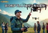 浙江桐庐无人机操作证在哪里考？重庆老炮儿小空空带你飞上天！