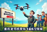 浙江岱山无人机驾驶证哪里考？重庆老司机带你飞遍低空领域，攻略笑到扶墙！